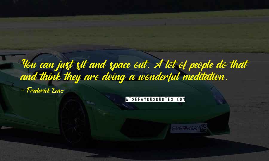Frederick Lenz Quotes: You can just sit and space out. A lot of people do that and think they are doing a wonderful meditation.
