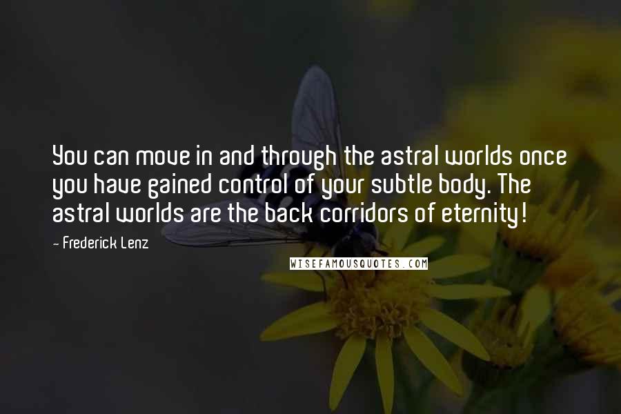 Frederick Lenz Quotes: You can move in and through the astral worlds once you have gained control of your subtle body. The astral worlds are the back corridors of eternity!