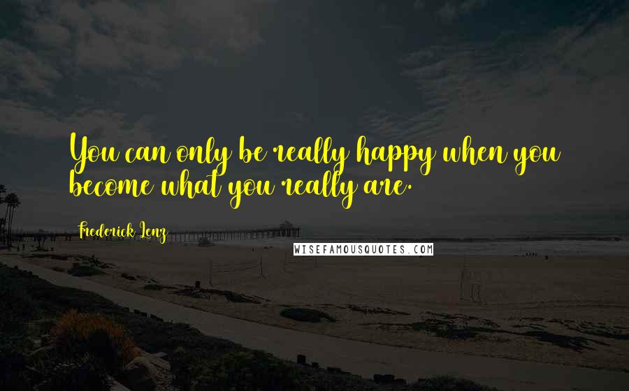 Frederick Lenz Quotes: You can only be really happy when you become what you really are.