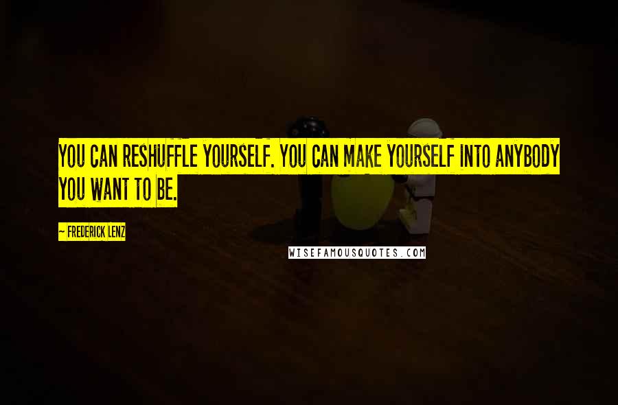 Frederick Lenz Quotes: You can reshuffle yourself. You can make yourself into anybody you want to be.