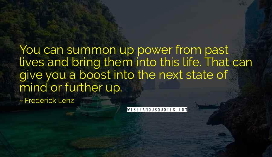 Frederick Lenz Quotes: You can summon up power from past lives and bring them into this life. That can give you a boost into the next state of mind or further up.