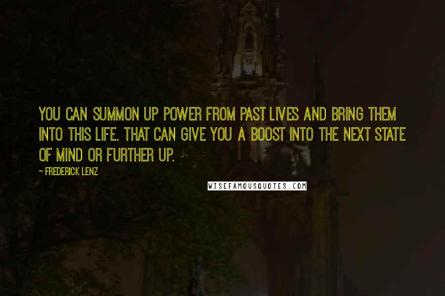 Frederick Lenz Quotes: You can summon up power from past lives and bring them into this life. That can give you a boost into the next state of mind or further up.