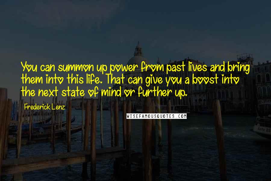 Frederick Lenz Quotes: You can summon up power from past lives and bring them into this life. That can give you a boost into the next state of mind or further up.