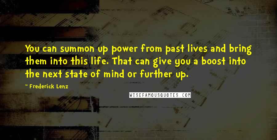 Frederick Lenz Quotes: You can summon up power from past lives and bring them into this life. That can give you a boost into the next state of mind or further up.