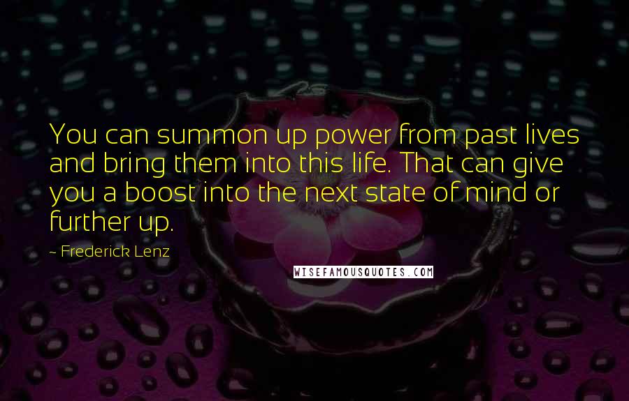 Frederick Lenz Quotes: You can summon up power from past lives and bring them into this life. That can give you a boost into the next state of mind or further up.