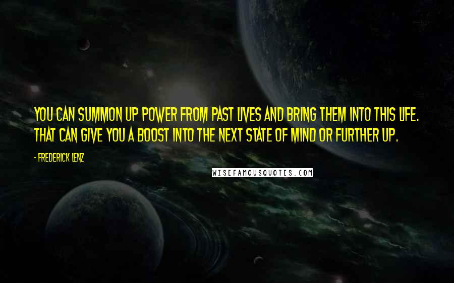 Frederick Lenz Quotes: You can summon up power from past lives and bring them into this life. That can give you a boost into the next state of mind or further up.