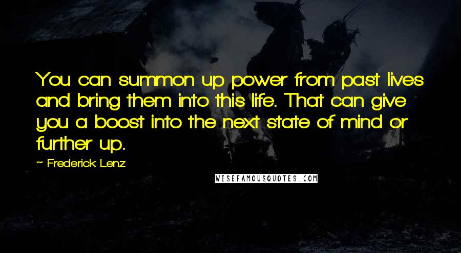 Frederick Lenz Quotes: You can summon up power from past lives and bring them into this life. That can give you a boost into the next state of mind or further up.