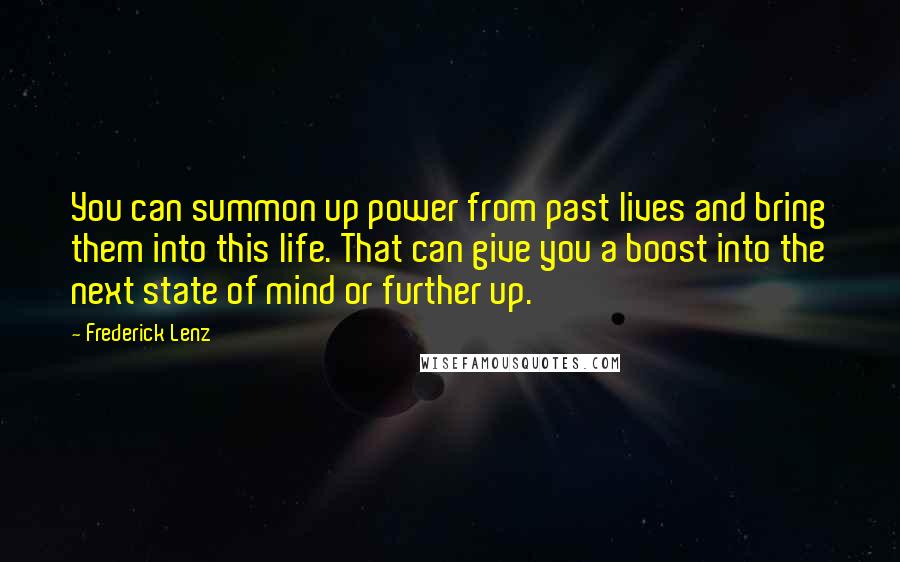 Frederick Lenz Quotes: You can summon up power from past lives and bring them into this life. That can give you a boost into the next state of mind or further up.