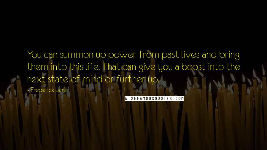 Frederick Lenz Quotes: You can summon up power from past lives and bring them into this life. That can give you a boost into the next state of mind or further up.