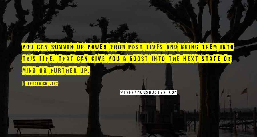 Frederick Lenz Quotes: You can summon up power from past lives and bring them into this life. That can give you a boost into the next state of mind or further up.