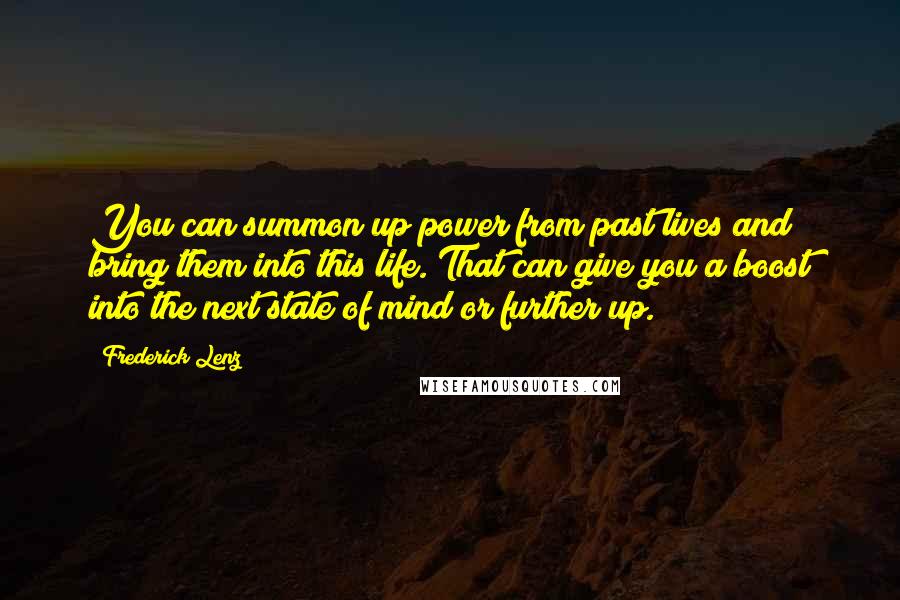 Frederick Lenz Quotes: You can summon up power from past lives and bring them into this life. That can give you a boost into the next state of mind or further up.