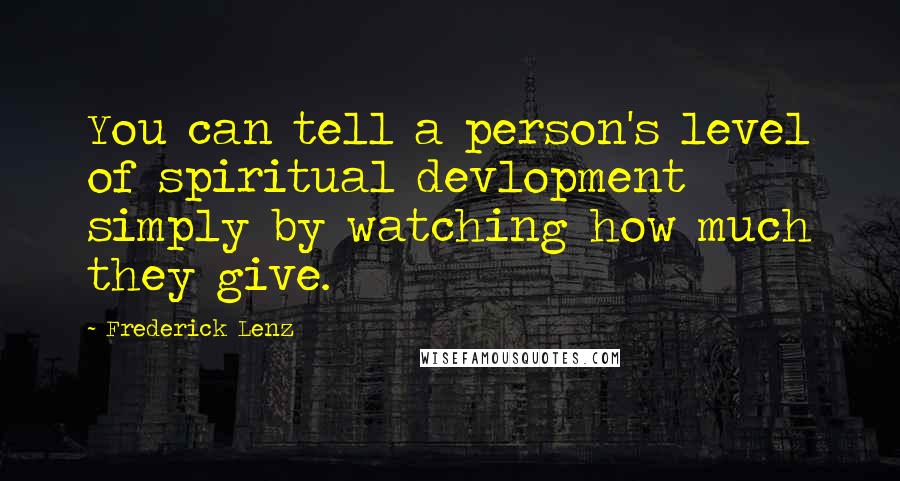 Frederick Lenz Quotes: You can tell a person's level of spiritual devlopment simply by watching how much they give.