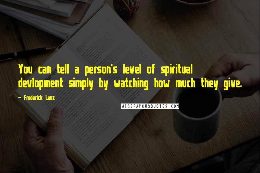 Frederick Lenz Quotes: You can tell a person's level of spiritual devlopment simply by watching how much they give.