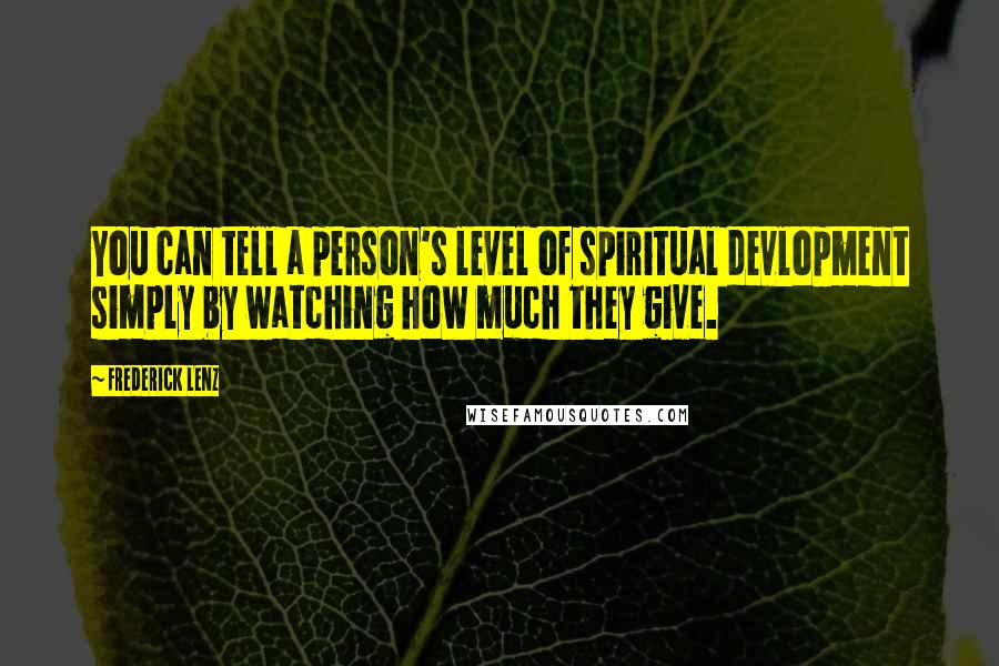 Frederick Lenz Quotes: You can tell a person's level of spiritual devlopment simply by watching how much they give.
