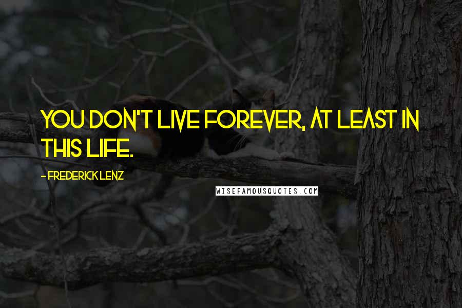 Frederick Lenz Quotes: You don't live forever, at least in this life.