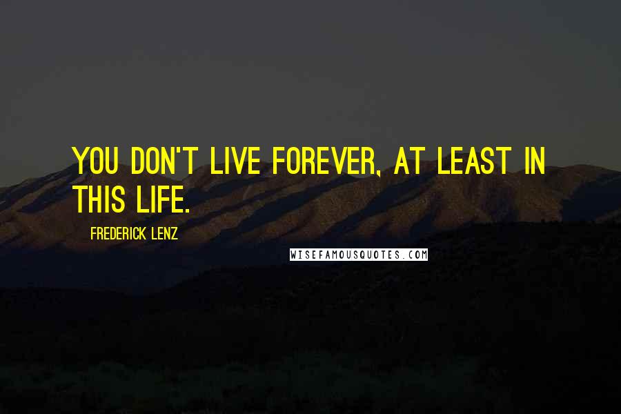 Frederick Lenz Quotes: You don't live forever, at least in this life.