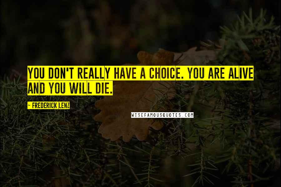 Frederick Lenz Quotes: You don't really have a choice. You are alive and you will die.