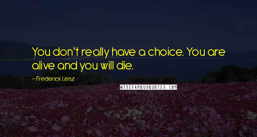 Frederick Lenz Quotes: You don't really have a choice. You are alive and you will die.