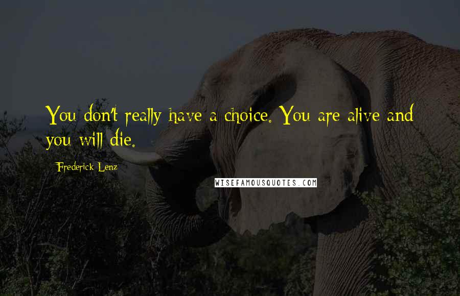 Frederick Lenz Quotes: You don't really have a choice. You are alive and you will die.