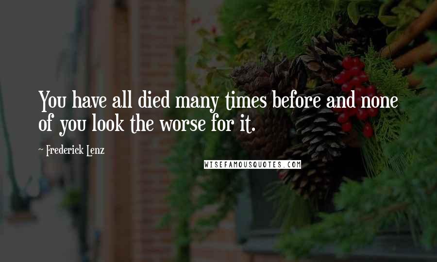 Frederick Lenz Quotes: You have all died many times before and none of you look the worse for it.
