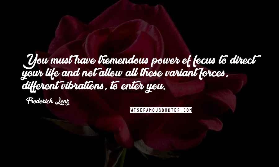 Frederick Lenz Quotes: You must have tremendous power of focus to direct your life and not allow all these variant forces, different vibrations, to enter you.