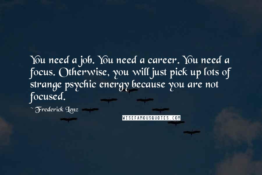 Frederick Lenz Quotes: You need a job. You need a career. You need a focus. Otherwise, you will just pick up lots of strange psychic energy because you are not focused.