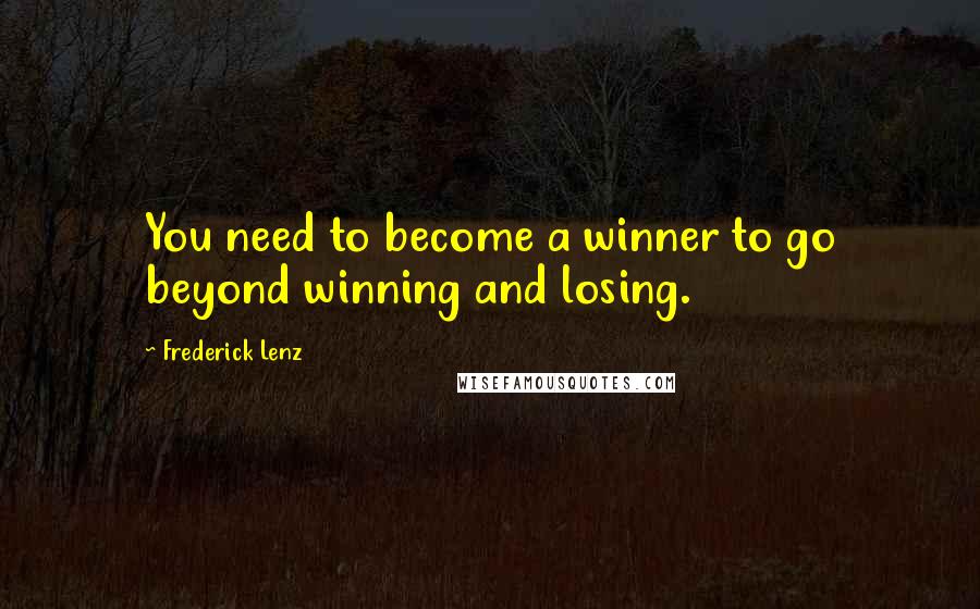 Frederick Lenz Quotes: You need to become a winner to go beyond winning and losing.