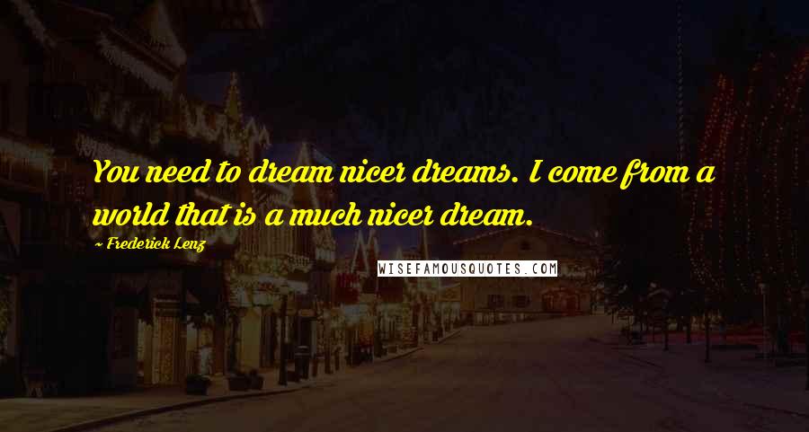Frederick Lenz Quotes: You need to dream nicer dreams. I come from a world that is a much nicer dream.