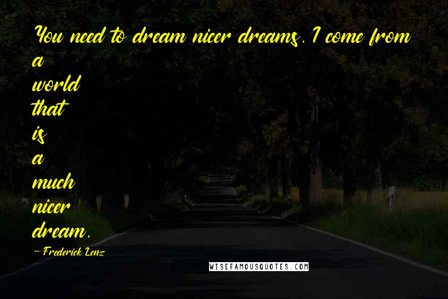 Frederick Lenz Quotes: You need to dream nicer dreams. I come from a world that is a much nicer dream.