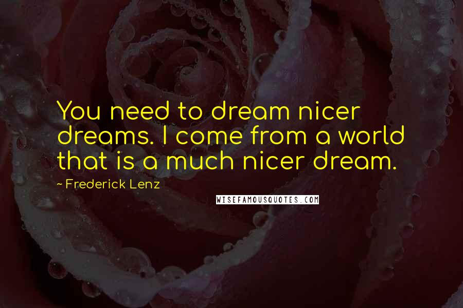 Frederick Lenz Quotes: You need to dream nicer dreams. I come from a world that is a much nicer dream.