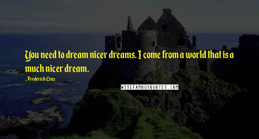 Frederick Lenz Quotes: You need to dream nicer dreams. I come from a world that is a much nicer dream.