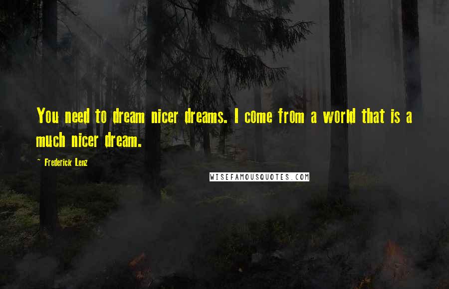 Frederick Lenz Quotes: You need to dream nicer dreams. I come from a world that is a much nicer dream.