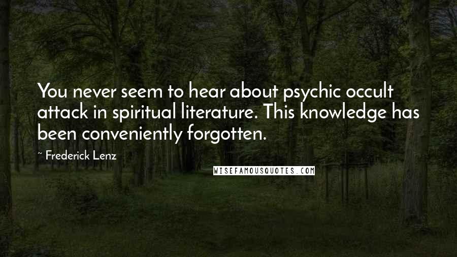 Frederick Lenz Quotes: You never seem to hear about psychic occult attack in spiritual literature. This knowledge has been conveniently forgotten.