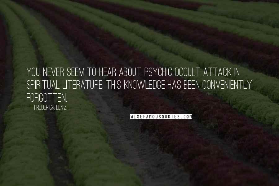 Frederick Lenz Quotes: You never seem to hear about psychic occult attack in spiritual literature. This knowledge has been conveniently forgotten.