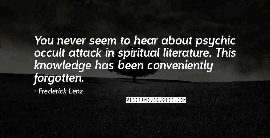 Frederick Lenz Quotes: You never seem to hear about psychic occult attack in spiritual literature. This knowledge has been conveniently forgotten.