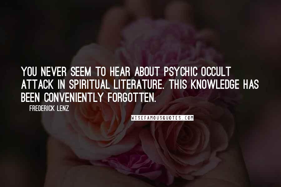 Frederick Lenz Quotes: You never seem to hear about psychic occult attack in spiritual literature. This knowledge has been conveniently forgotten.