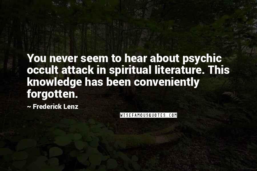 Frederick Lenz Quotes: You never seem to hear about psychic occult attack in spiritual literature. This knowledge has been conveniently forgotten.