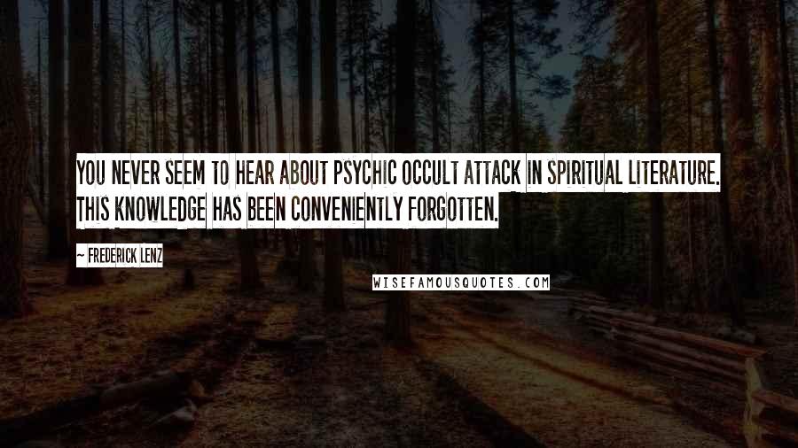 Frederick Lenz Quotes: You never seem to hear about psychic occult attack in spiritual literature. This knowledge has been conveniently forgotten.