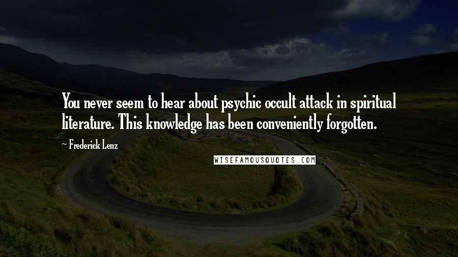 Frederick Lenz Quotes: You never seem to hear about psychic occult attack in spiritual literature. This knowledge has been conveniently forgotten.