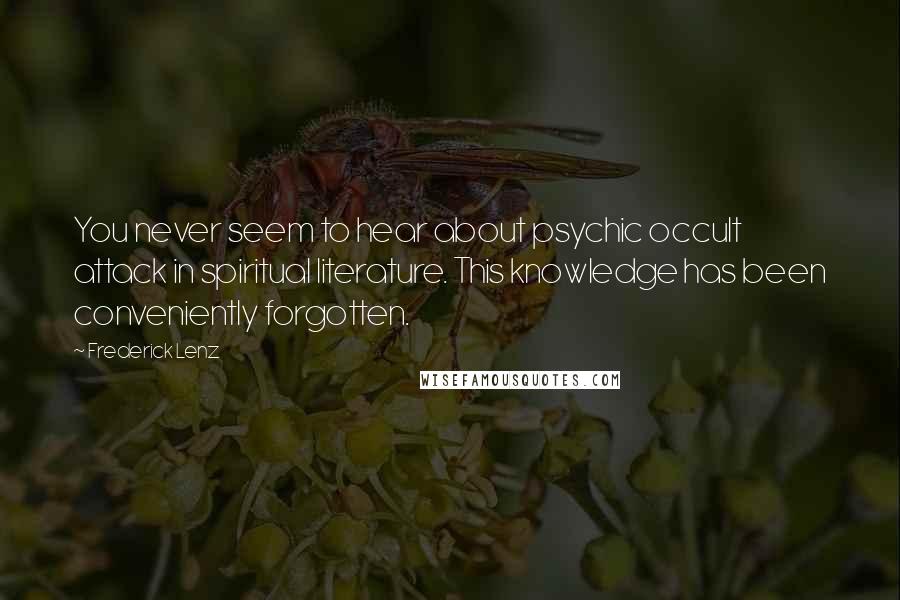 Frederick Lenz Quotes: You never seem to hear about psychic occult attack in spiritual literature. This knowledge has been conveniently forgotten.