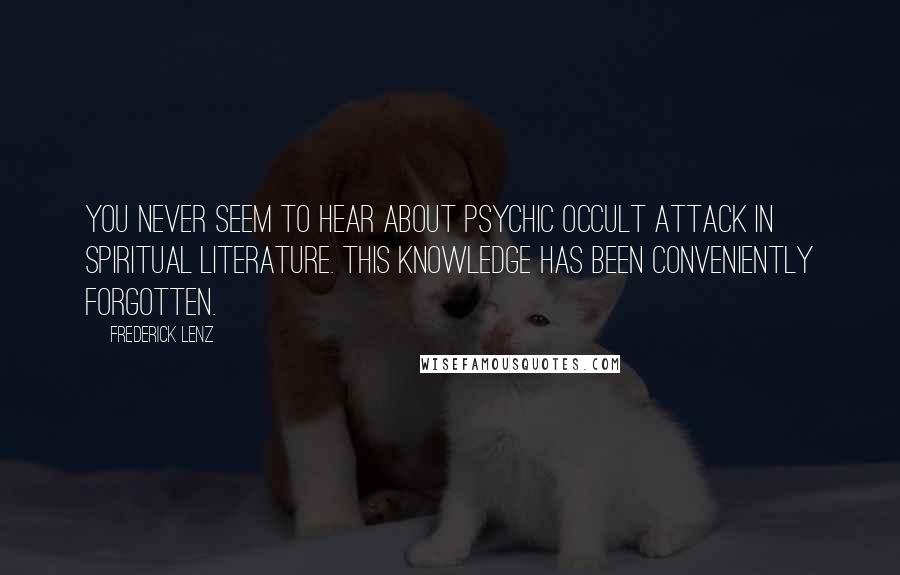 Frederick Lenz Quotes: You never seem to hear about psychic occult attack in spiritual literature. This knowledge has been conveniently forgotten.
