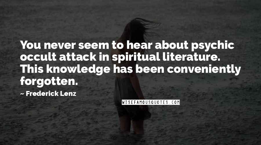Frederick Lenz Quotes: You never seem to hear about psychic occult attack in spiritual literature. This knowledge has been conveniently forgotten.