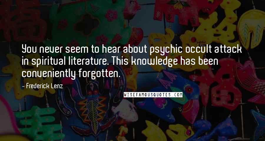 Frederick Lenz Quotes: You never seem to hear about psychic occult attack in spiritual literature. This knowledge has been conveniently forgotten.