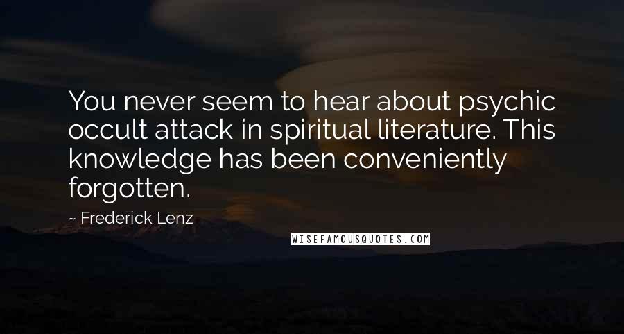 Frederick Lenz Quotes: You never seem to hear about psychic occult attack in spiritual literature. This knowledge has been conveniently forgotten.