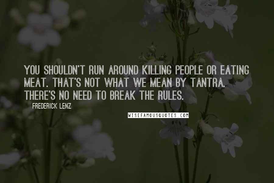 Frederick Lenz Quotes: You shouldn't run around killing people or eating meat. That's not what we mean by tantra. There's no need to break the rules.