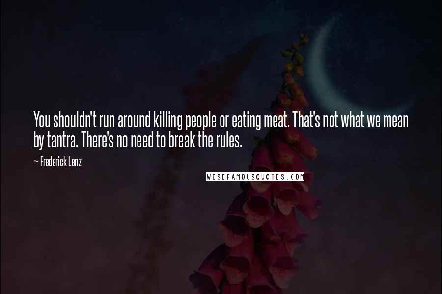 Frederick Lenz Quotes: You shouldn't run around killing people or eating meat. That's not what we mean by tantra. There's no need to break the rules.