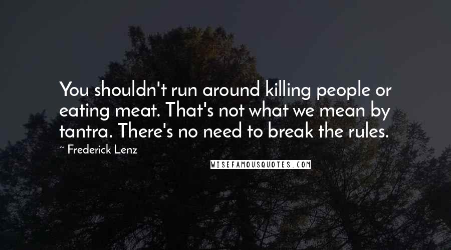 Frederick Lenz Quotes: You shouldn't run around killing people or eating meat. That's not what we mean by tantra. There's no need to break the rules.