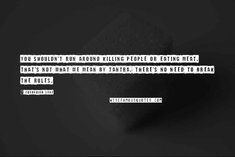 Frederick Lenz Quotes: You shouldn't run around killing people or eating meat. That's not what we mean by tantra. There's no need to break the rules.