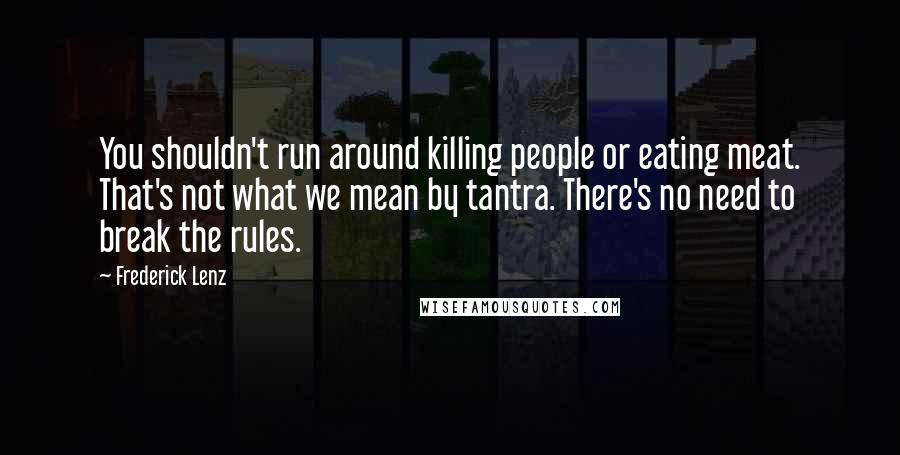 Frederick Lenz Quotes: You shouldn't run around killing people or eating meat. That's not what we mean by tantra. There's no need to break the rules.