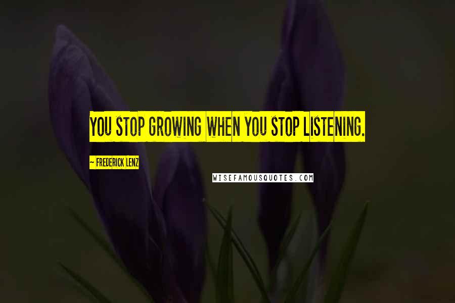 Frederick Lenz Quotes: You stop growing when you stop listening.